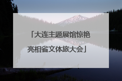 大连主题展馆惊艳亮相省文体旅大会