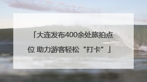大连发布400余处旅拍点位 助力游客轻松“打卡”