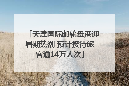 天津国际邮轮母港迎暑期热潮 预计接待旅客逾14万人次
