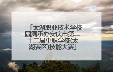 太湖职业技术学校圆满承办安庆市第二十二届中职学校(太湖赛区)技能大赛