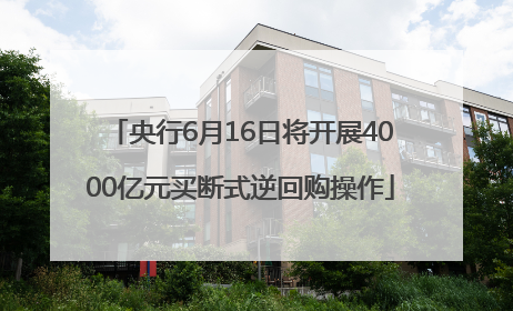 央行6月16日将开展4000亿元买断式逆回购操作