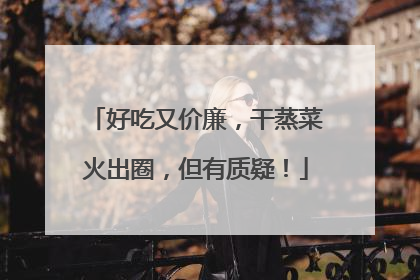 好吃又价廉，干蒸菜火出圈，但有质疑！