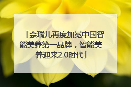 奈瑞儿再度加冕中国智能美养第一品牌，智能美养迎来2.0时代