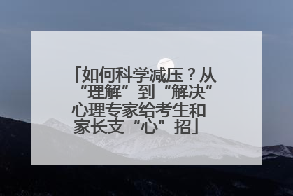 如何科学减压？从“理解”到“解决” 心理专家给考生和家长支“心”招