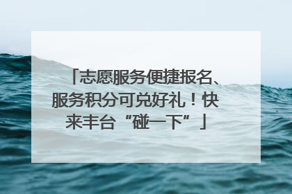志愿服务便捷报名、服务积分可兑好礼！快来丰台“碰一下”