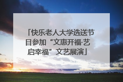 快乐老人大学选送节目参加“文惠开福·艺启幸福”文艺展演