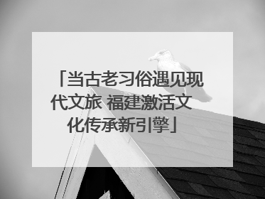 当古老习俗遇见现代文旅 福建激活文化传承新引擎