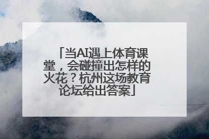 当AI遇上体育课堂，会碰撞出怎样的火花？杭州这场教育论坛给出答案
