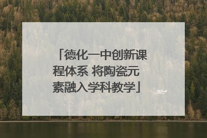 德化一中创新课程体系 将陶瓷元素融入学科教学