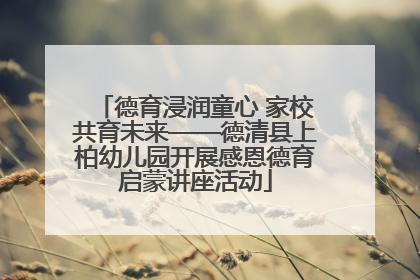 德育浸润童心 家校共育未来——德清县上柏幼儿园开展感恩德育启蒙讲座活动