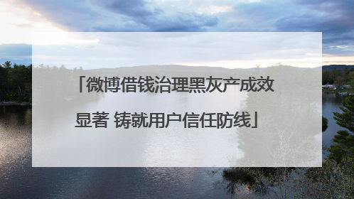 微博借钱治理黑灰产成效显著 铸就用户信任防线