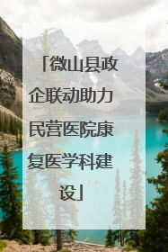 微山县政企联动助力民营医院康复医学科建设
