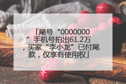 尾号“0000000”手机号拍出61.2万，买家“李小龙”已付尾款，仅享有使用权
