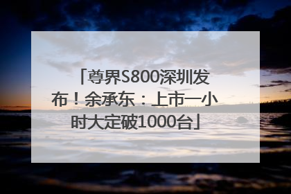 尊界S800深圳发布！余承东：上市一小时大定破1000台