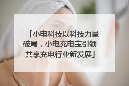 小电科技以科技力量破局，小电充电宝引领共享充电行业新发展