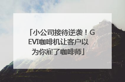 小公司接待逆袭！GEVI咖啡机让客户以为你雇了咖啡师