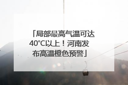 局部最高气温可达40℃以上！河南发布高温橙色预警