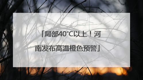 局部40℃以上！河南发布高温橙色预警