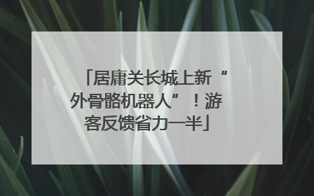 居庸关长城上新“外骨骼机器人”！游客反馈省力一半