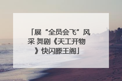 展“全员会飞”风采 舞剧《天工开物》快闪滕王阁