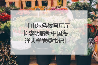 山东省教育厅厅长李明履新中国海洋大学党委书记