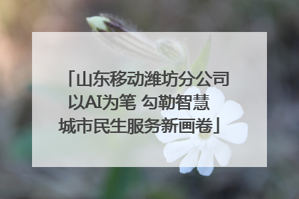 山东移动潍坊分公司以AI为笔 勾勒智慧城市民生服务新画卷