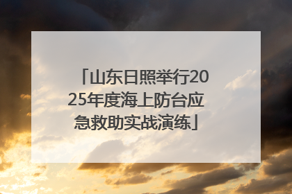 山东日照举行2025年度海上防台应急救助实战演练