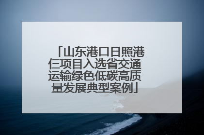 山东港口日照港仨项目入选省交通运输绿色低碳高质量发展典型案例