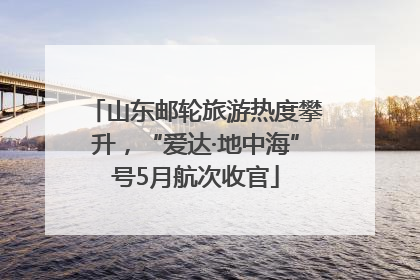 山东邮轮旅游热度攀升，“爱达·地中海”号5月航次收官