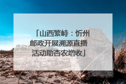山西繁峙：忻州邮政开展溯源直播活动助杏农增收