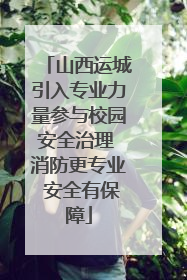 山西运城引入专业力量参与校园安全治理 消防更专业 安全有保障