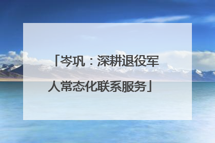 岑巩：深耕退役军人常态化联系服务