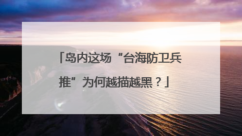 岛内这场“台海防卫兵推”为何越描越黑？