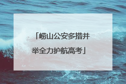 崂山公安多措并举全力护航高考