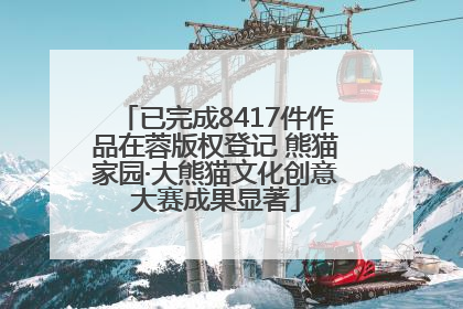 已完成8417件作品在蓉版权登记 熊猫家园·大熊猫文化创意大赛成果显著
