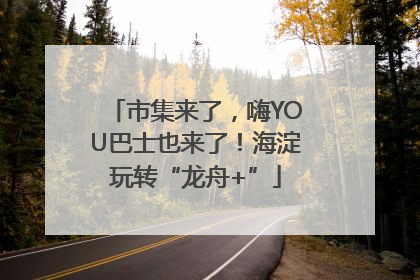 市集来了，嗨YOU巴士也来了！海淀玩转“龙舟+”