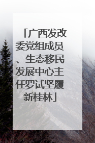 广西发改委党组成员、生态移民发展中心主任罗试坚履新桂林