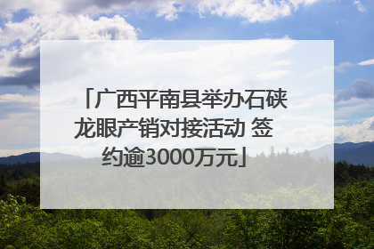 广西平南县举办石硖龙眼产销对接活动 签约逾3000万元