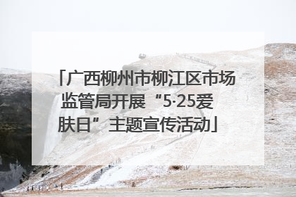 广西柳州市柳江区市场监管局开展“5·25爱肤日”主题宣传活动