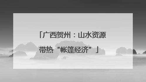 广西贺州：山水资源带热“帐篷经济”
