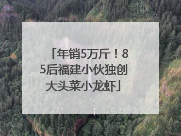 年销5万斤！85后福建小伙独创大头菜小龙虾