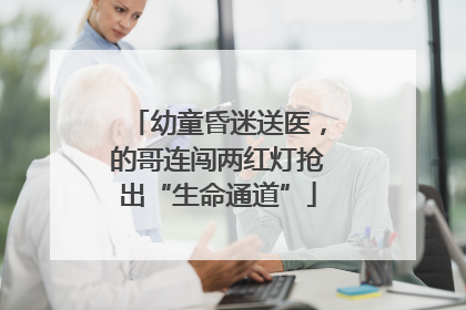 幼童昏迷送医，的哥连闯两红灯抢出“生命通道”