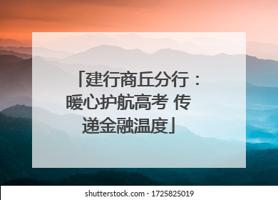 建行商丘分行：暖心护航高考 传递金融温度