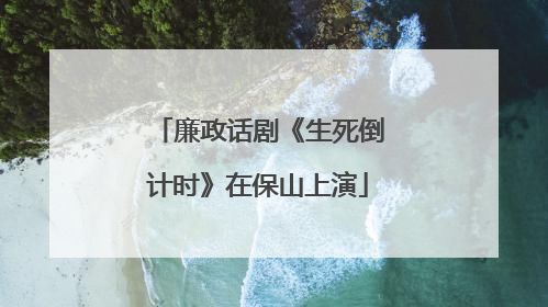 廉政话剧《生死倒计时》在保山上演