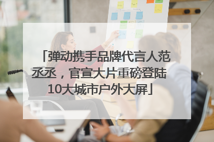 弹动携手品牌代言人范丞丞，官宣大片重磅登陆10大城市户外大屏