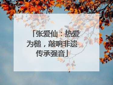 张爱仙：热爱为槌，敲响非遗传承强音