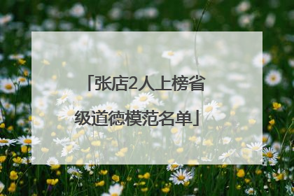张店2人上榜省级道德模范名单
