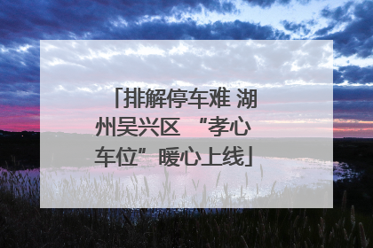 排解停车难 湖州吴兴区 “孝心车位”暖心上线