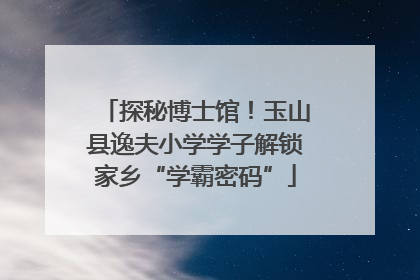 探秘博士馆！玉山县逸夫小学学子解锁家乡“学霸密码”