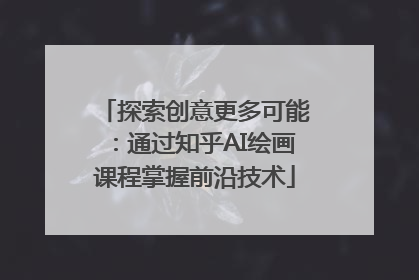 探索创意更多可能：通过知乎AI绘画课程掌握前沿技术